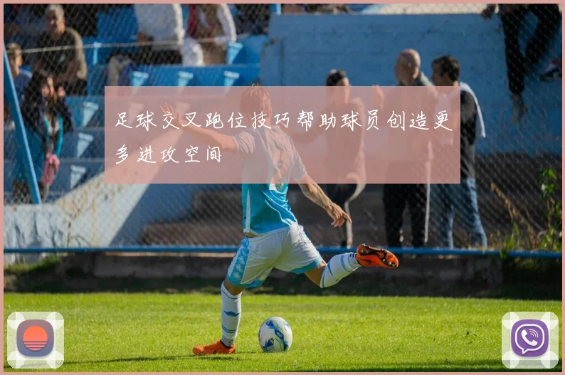 足球交叉跑位技巧帮助球员创造更多进攻空间