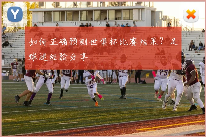 如何正确预测世俱杯比赛结果？足球迷经验分享