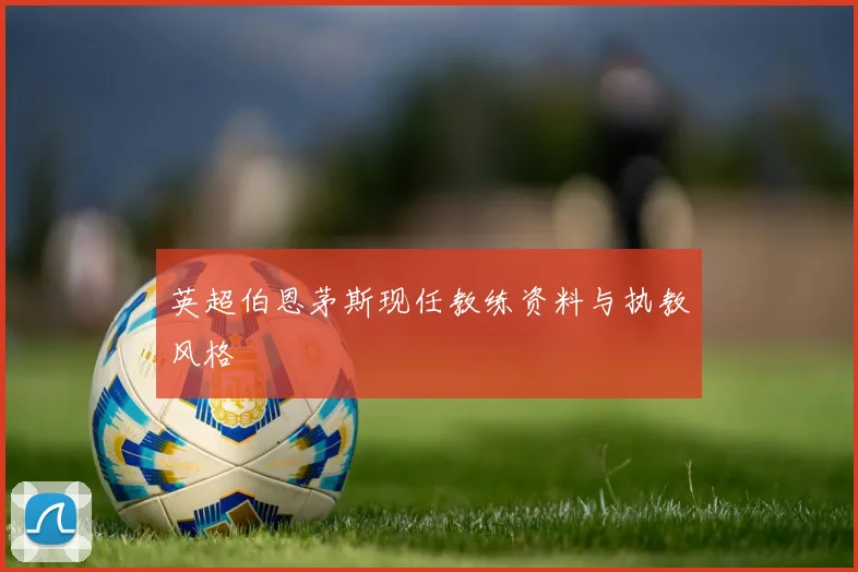 英超伯恩茅斯现任教练资料与执教风格