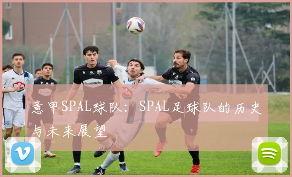 意甲SPAL球队：SPAL足球队的历史与未来展望