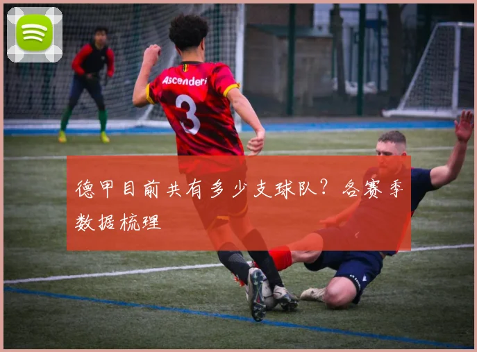 德甲目前共有多少支球队？各赛季数据梳理