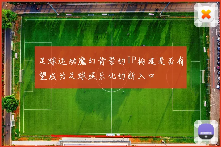 足球运动魔幻背景的IP构建是否有望成为足球娱乐化的新入口