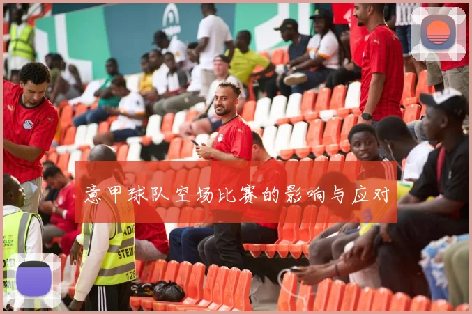 意甲球队空场比赛的影响与应对