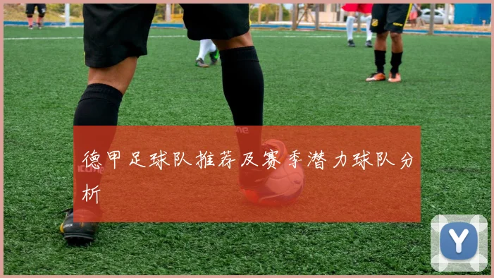德甲足球队推荐及赛季潜力球队分析
