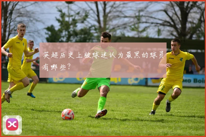 英超历史上被球迷认为最黑的球员有哪些？