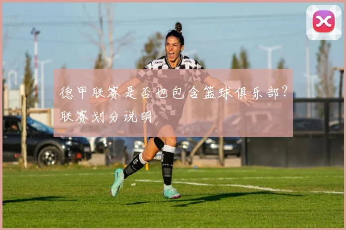 德甲联赛是否也包含篮球俱乐部？联赛划分说明